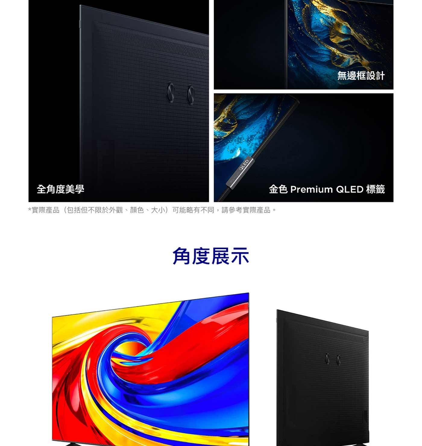 QLED 全角度美學 實際產品包括但不限於外觀、顏色、大小可能略有不同,請參考實際產品。 角度展示 無邊框設計 金色 Premium 標籤