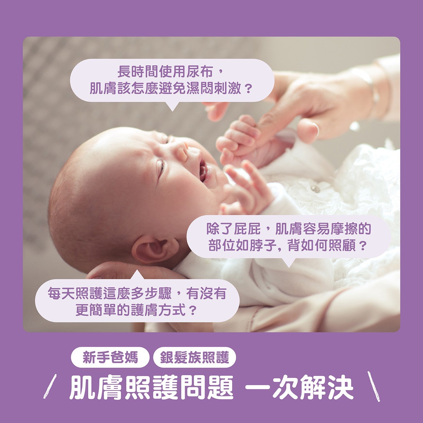 長時間使用尿布, 肌膚該怎麼避免濕悶刺激? 除了屁屁,肌膚容易摩擦的部位如脖子,背如何照顧? 每天照護這麼多步驟,有沒有更簡單的護膚方式? 新手爸媽銀髮族照護 /肌膚照護問題1次解決
