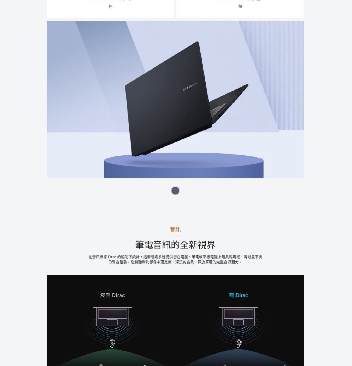輕薄 ASUS Vivobook 音訊 筆電音訊的全新視界 在音訊專家 Dirac 的協助下設計,這套音訊系統提供您在電腦筆電或平板電腦上最具臨場感清晰且平衡 的聲音體驗