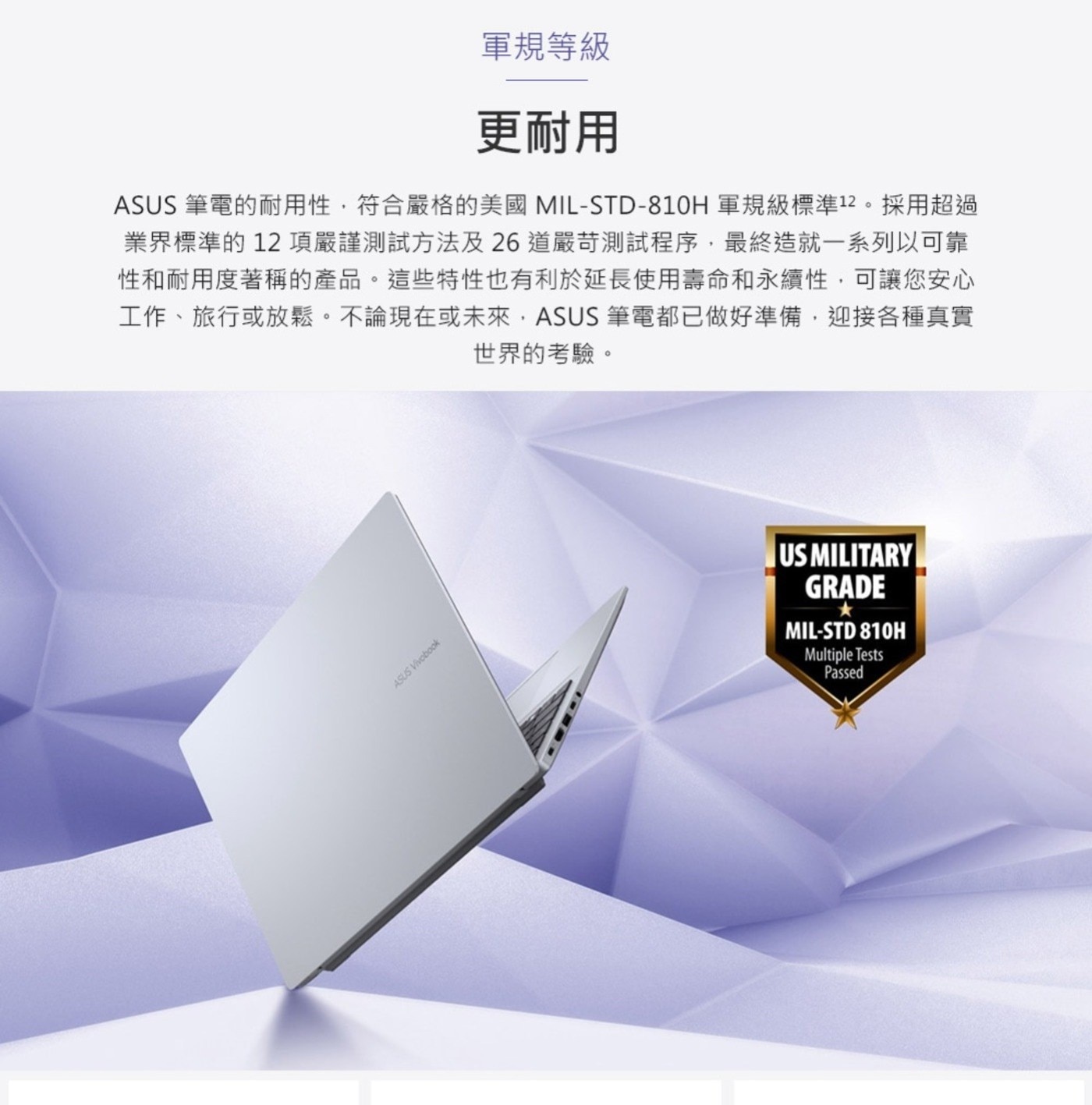軍規等級 更耐用 ASUS 筆電的耐用性,符合嚴格的美國MIL-STD-810H 軍規級標準12。