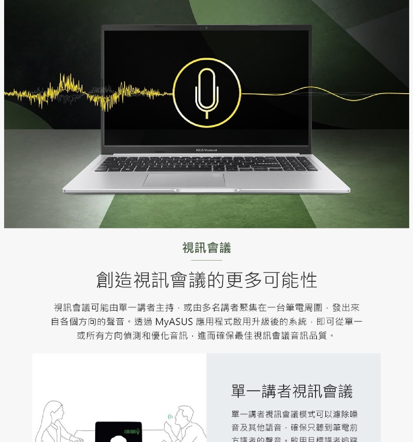 ASUS Vivobook 視訊會議 創造視訊會議的更多可能性 視訊會議可能由單1講者主持,或由多名講者聚集在1台筆電周圍,發出來 自各個方向的聲音