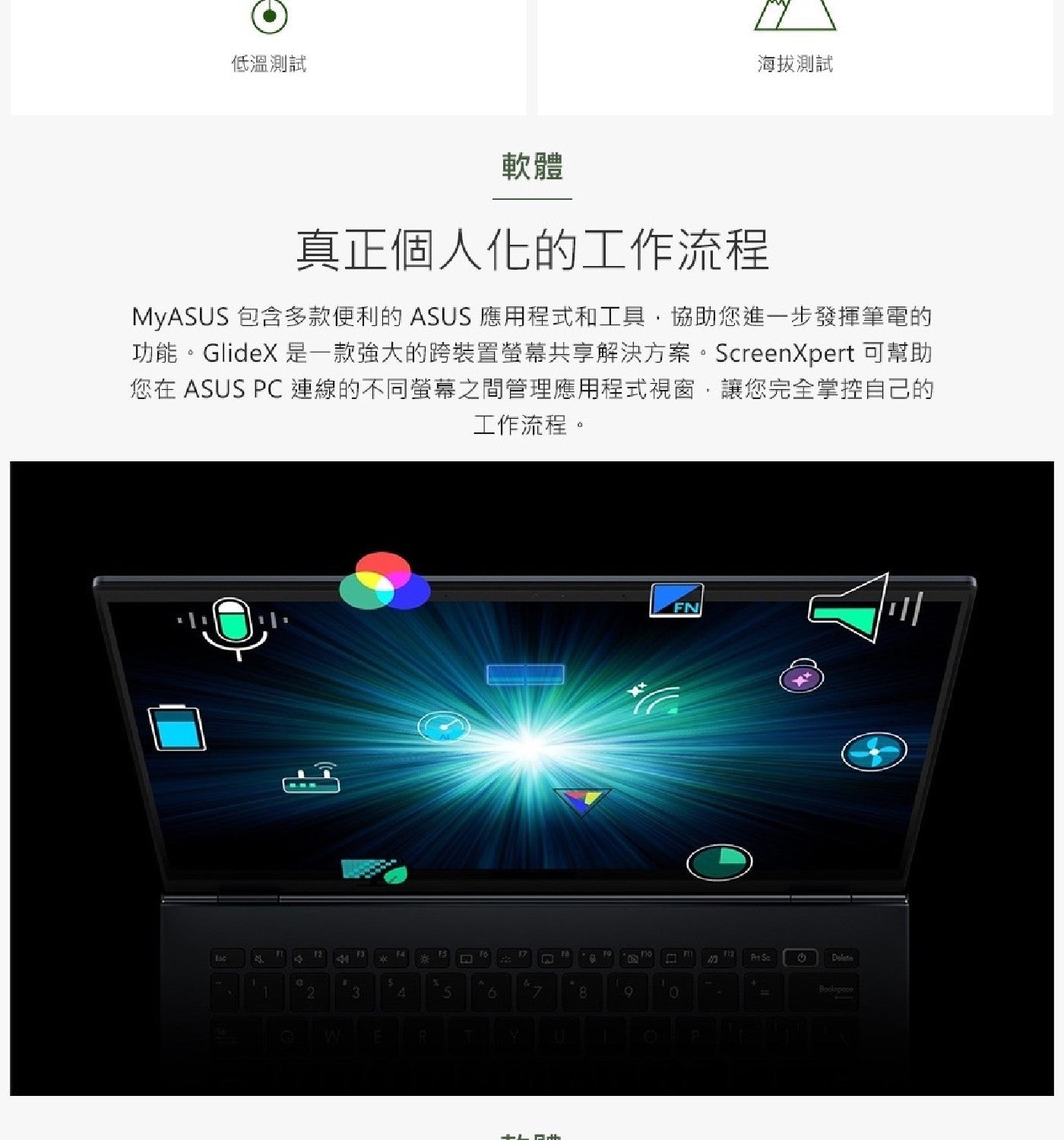 低溫測試 海拔測試 軟體 真正個人化的工作流程 MyASUS 包含多款便利的 ASUS 應用程式和工具,協助您進1步發揮筆電的 功能GlideX 是1款強大的跨裝置螢幕共享解決方案