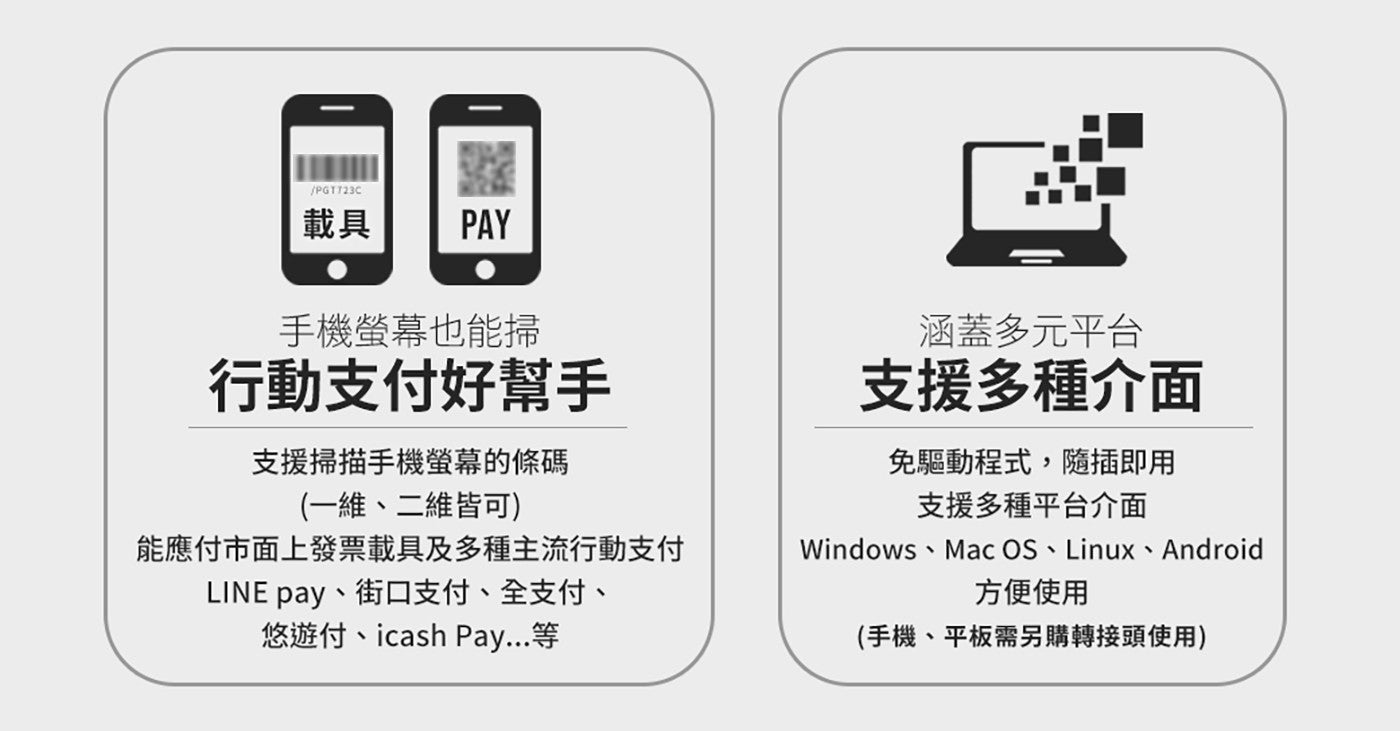 載具 PAY 手機螢幕也能掃 行動支付好幫手 涵蓋多元平台 支援多種介面 支援掃描手機螢幕的條碼 免驅動程式,隨插即用 x1 維...