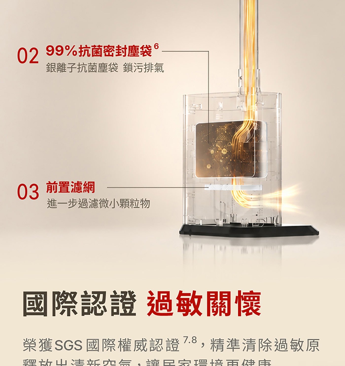 99抗菌密封塵袋。 銀離子抗菌塵袋 鎖污排氣 前置濾網 進1步過濾微小顆粒物 國際認證 過敏關懷 榮獲SGS 國際權威認證7.8,精準清除過敏原 裡放山清新店氣,讓居家環培更健康
