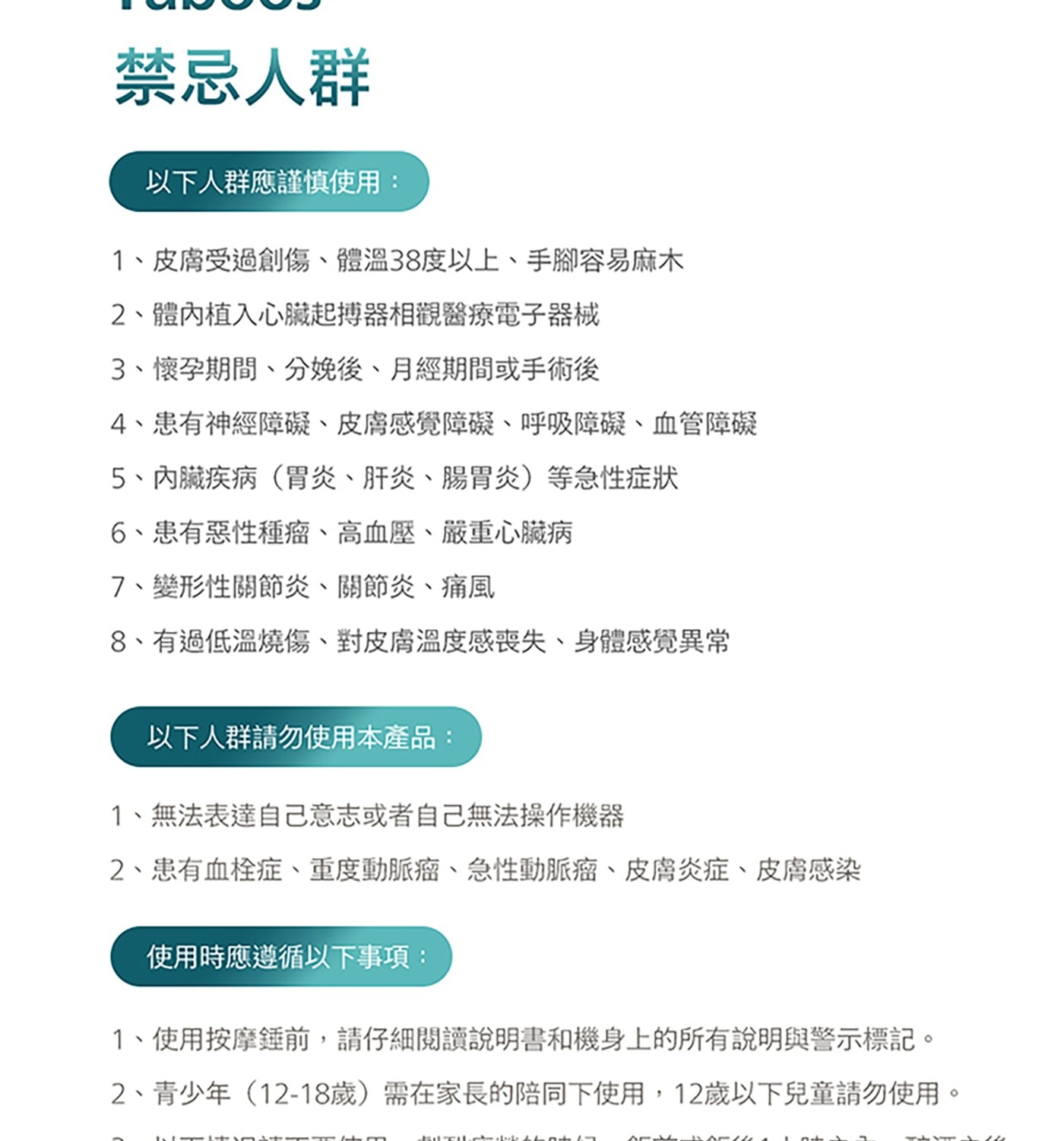 禁忌人群 以下人群應謹慎使用: 1、皮膚受過創傷、體溫38度以上、手腳容易麻木 2、體內植入心臟起搏器相觀醫療電子器械 3、懷孕期間、分娩後、月經期間或手術後 4、患有神經障礙、皮膚感覺障礙...