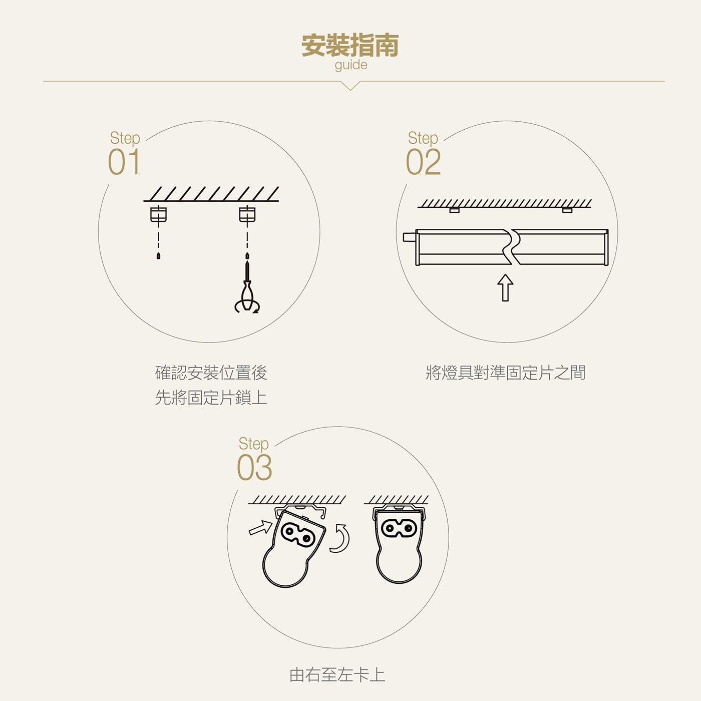 Step 確認安裝位置後 先將固定片鎖上 安裝指南 guide 由右至左卡上 將燈具對準固定片之間