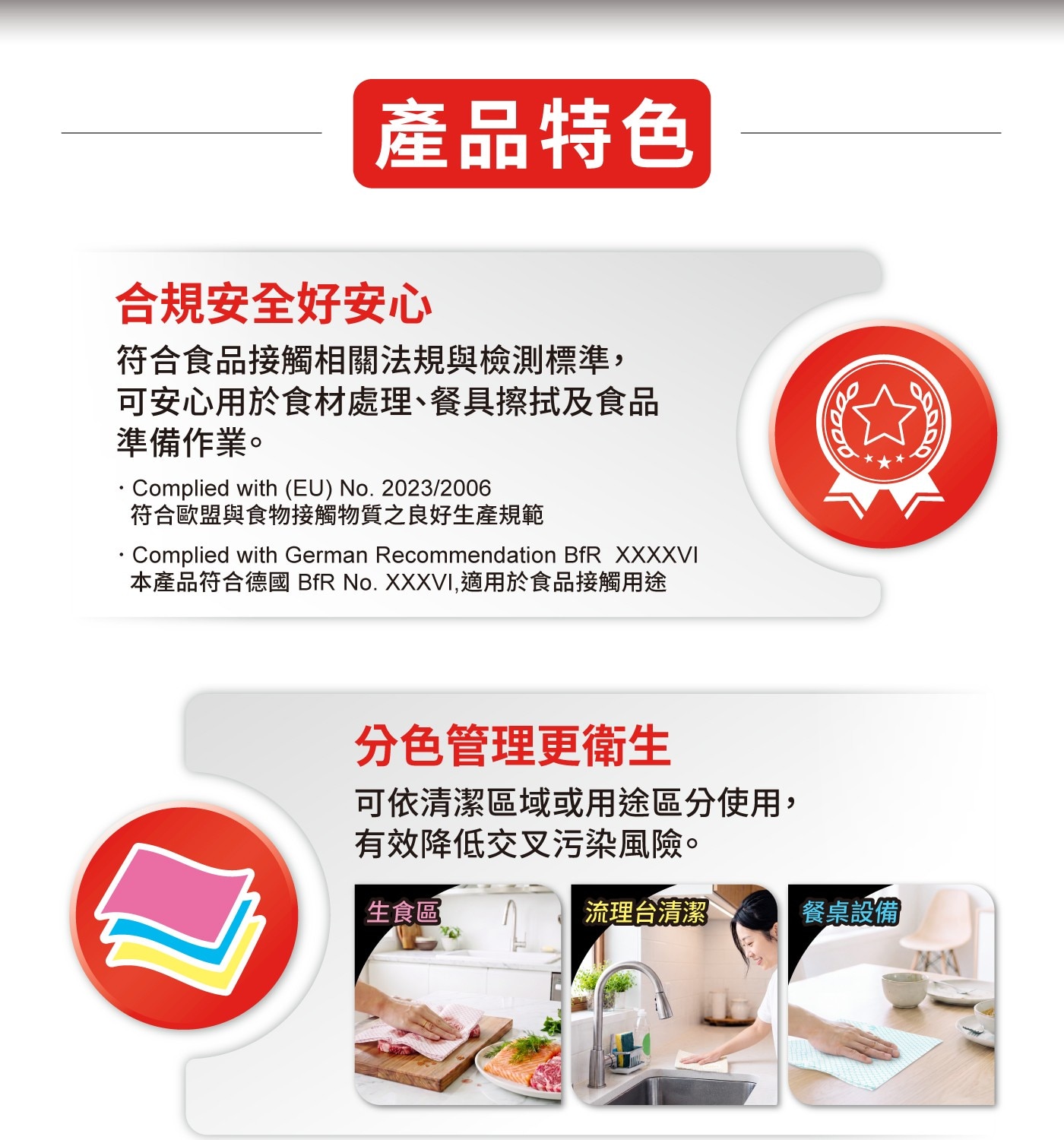 產品特色 合規安全好安心 符合食品接觸相關法規與檢測標準, 可安心用於食材處理餐具擦拭及食品 準備作業