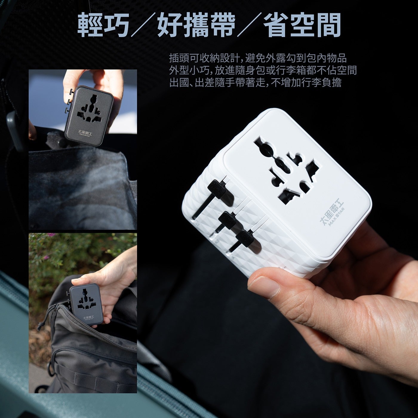 輕巧/好攜帶/省空間 插頭可收納設計,避免外露勾到包內物品 外型小巧,放進隨身包或行李箱都不佔空間 出國、出差隨手帶著走,不增加行李負擔 太星電工 MAX STAR