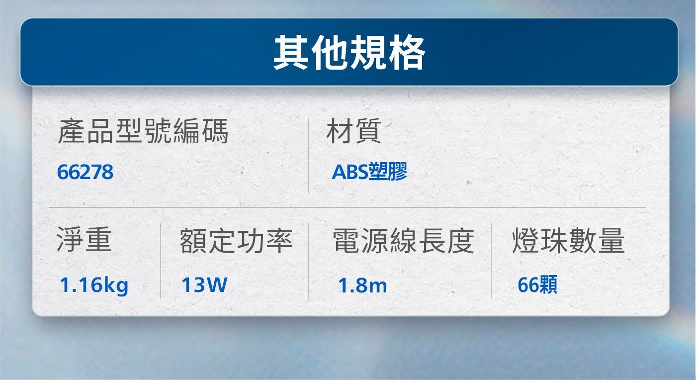 其他規格產品型號編碼材質 ABS塑膠淨重額定功率電源線長度電源線長度燈珠數量 66顆 13W