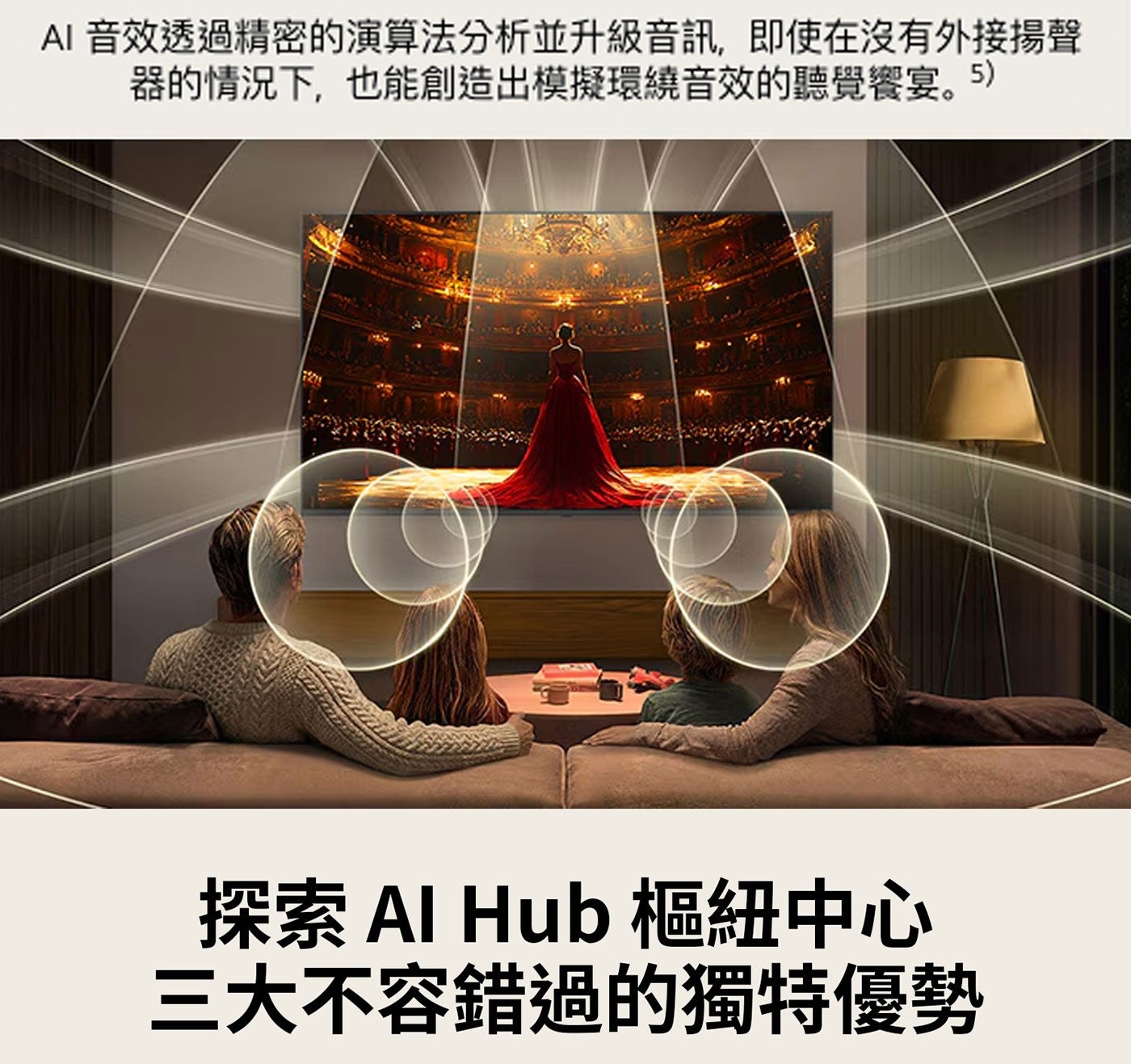 AI 音效透過精密的演算法分析並升級音訊,即使在沒有外接揚聲 器的情況下,也能創造出模擬環繞音效的聽覺饗宴。5 探索 Al Hub 樞紐中心 3大不容錯過的獨特優勢