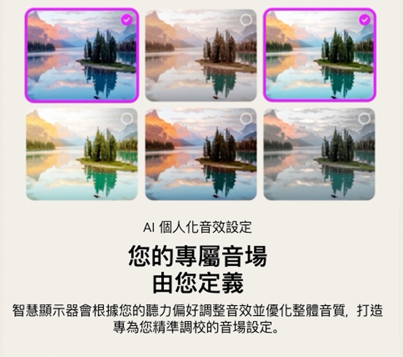 AI 個人化音效設定 您的專屬音場 由您定義 智慧顯示器會根據您的聽力偏好調整音效並優化整體音質,打造 專為您精準調校的音場設定。