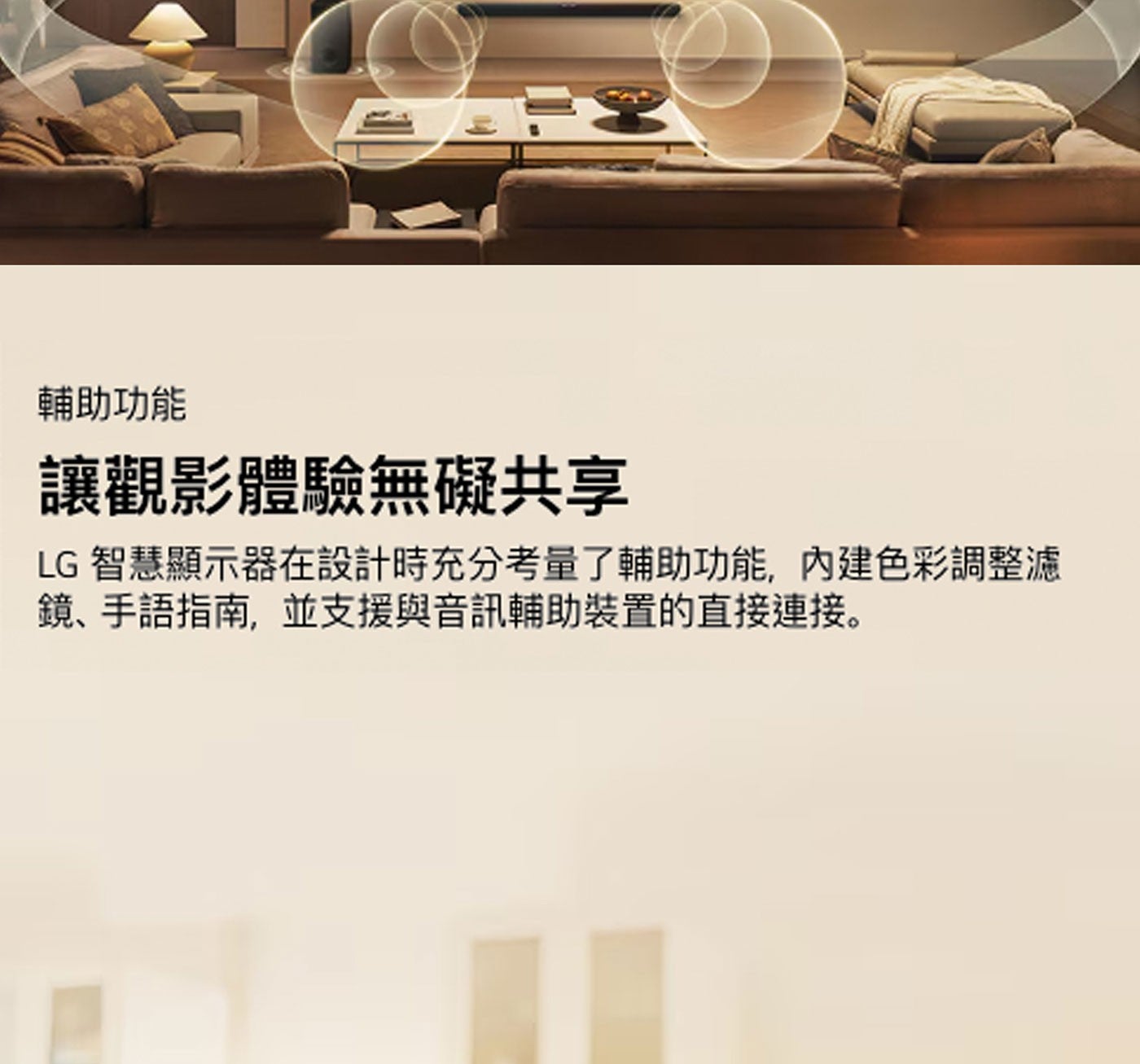 輔助功能 讓觀影體驗無礙共享 LG 智慧顯示器在設計時充分考量了輔助功能,內建色彩調整 鏡、手語指南,並支援與音訊輔助裝置的直接連接。
