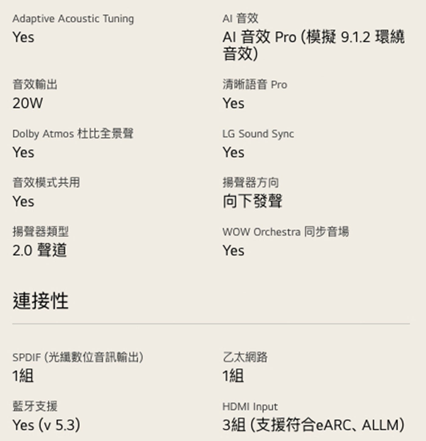 Adaptive Acoustic Tuning Yes 音效輸出 20W Dolby Atmos 杜比全景聲 音效模式共用 揚聲器類型 2.0聲道 連接性 AI 音效 Pro模擬9.1.