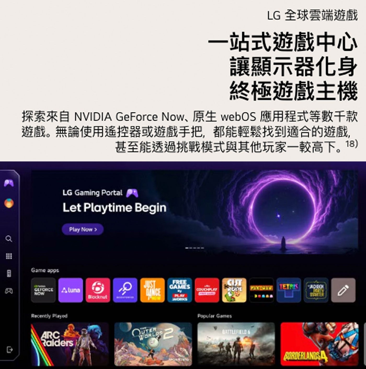 LG 全球雲端遊戲 1站式遊戲中心 讓顯示器化身 終極遊戲主機 探索來自 NVIDIA GeForce Now、原生 webOS 應用程式等數千款 遊戲。