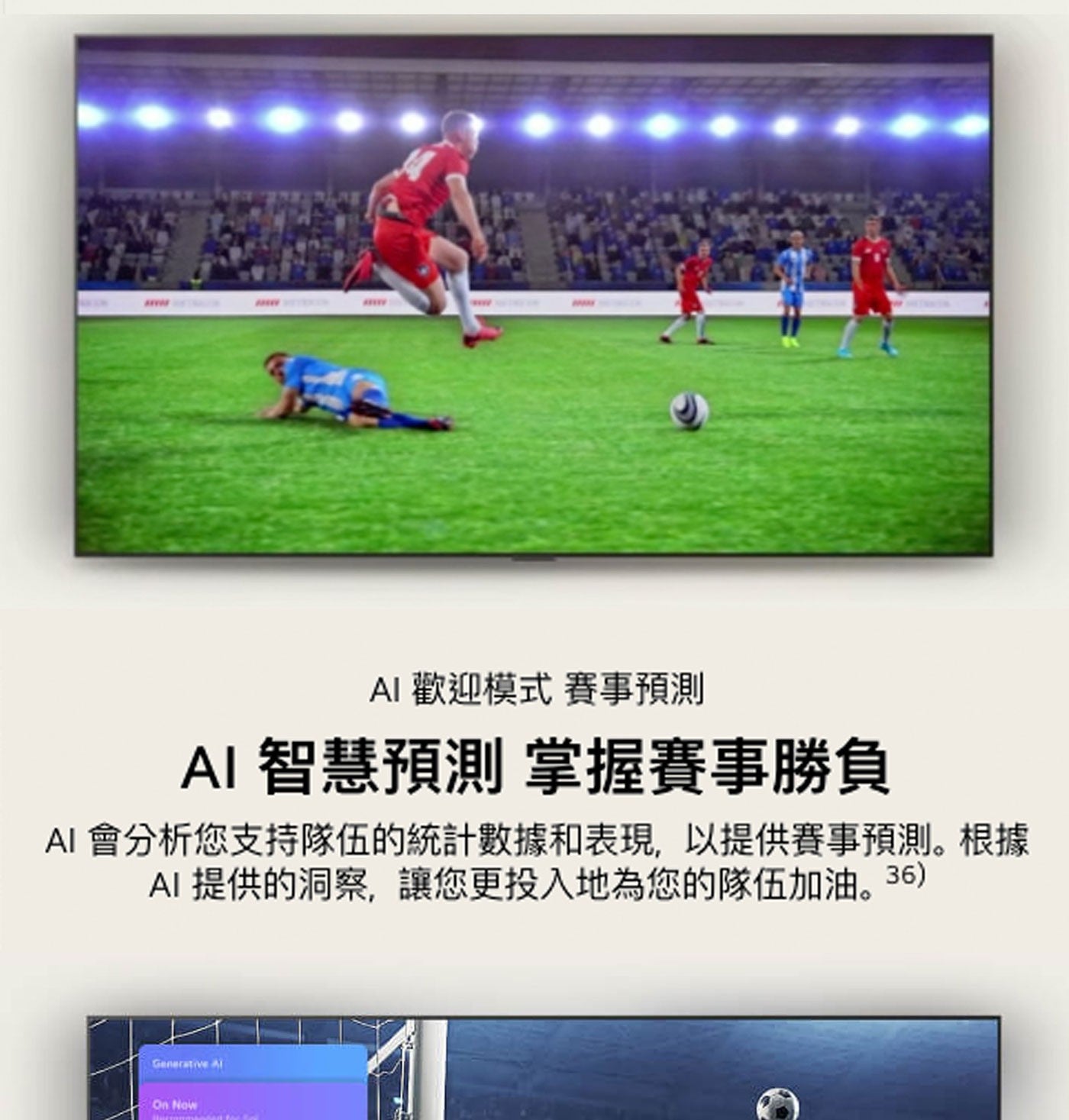 AI 歡迎模式 賽事預測 智慧預測 掌握賽事勝負 會分析您支持隊伍的統計數據和表現,以提供賽事預測。根據 提供的洞察,讓您更投入地為您的隊伍加油。36 Generative Al On Now