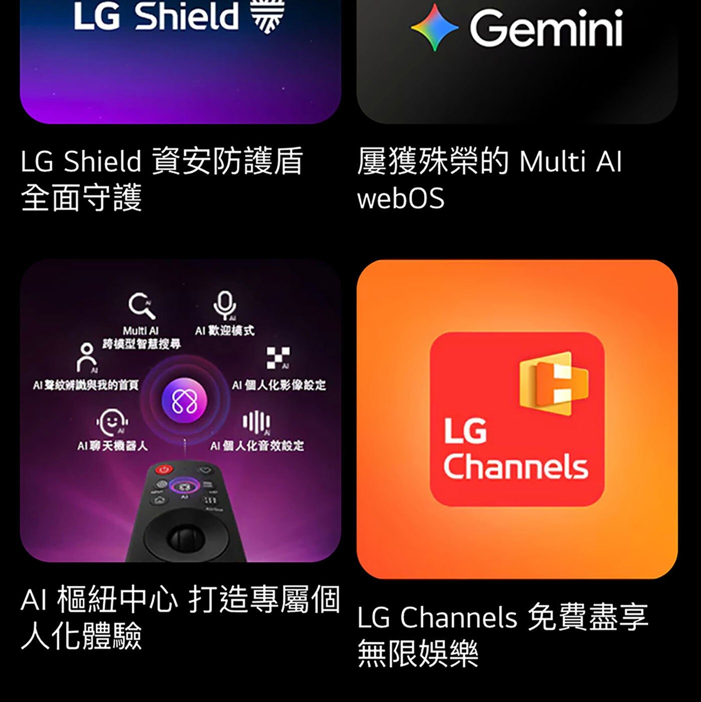 LG Shield Gemini 資安防護盾 屢獲殊榮的 Multi Al 全面守護 webOS AI 歡迎模式 跨模型智慧搜尋 AI聲紋辨識與我的首頁 個人化影像設定 AI聊天機器人...