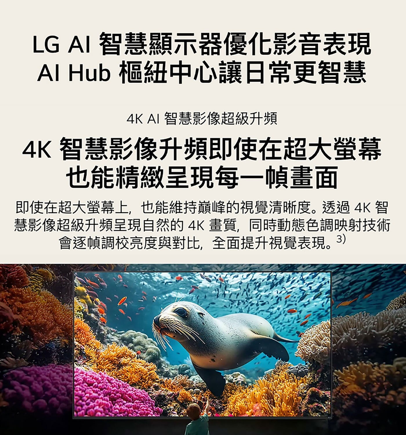 LG AI 智慧顯示器優化影音表現 Al Hub 樞紐中心讓日常更智慧 智慧影像超級升頻 智慧影像升頻即使在超大螢幕 也能精緻呈現每1幀畫面 即使在超大螢幕上,也能維持巔峰的視覺清晰度。