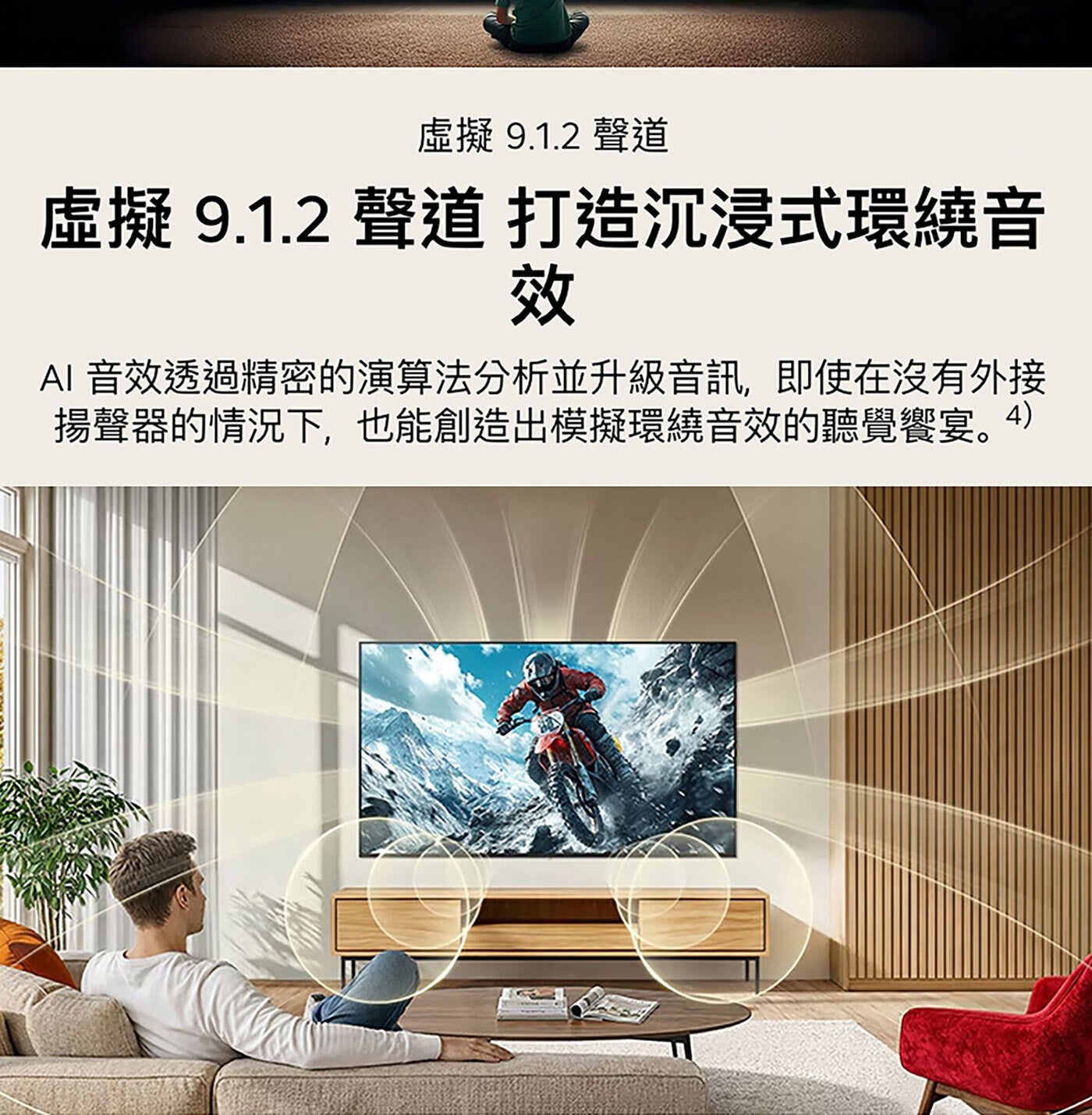 虛擬 聲道 打造沉浸式環繞音 效 AI 音效透過精密的演算法分析並升級音訊,即使在沒有外接 揚聲器的情況下,也能創造出模擬環繞音效的聽覺饗宴。4