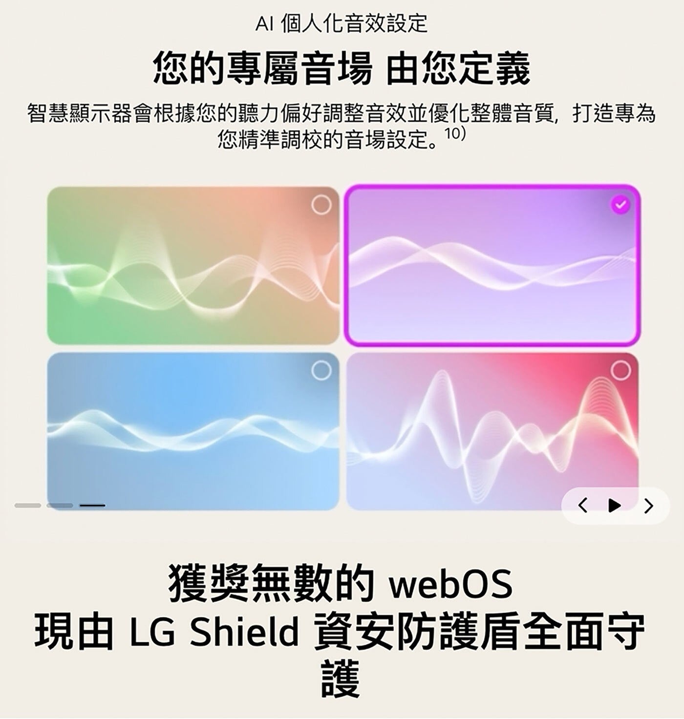 AI 個人化音效設定 您的專屬音場 由您定義 智慧顯示器會根據您的聽力偏好調整音效並優化整體音質,打造專為 您精準調校的音場設定。