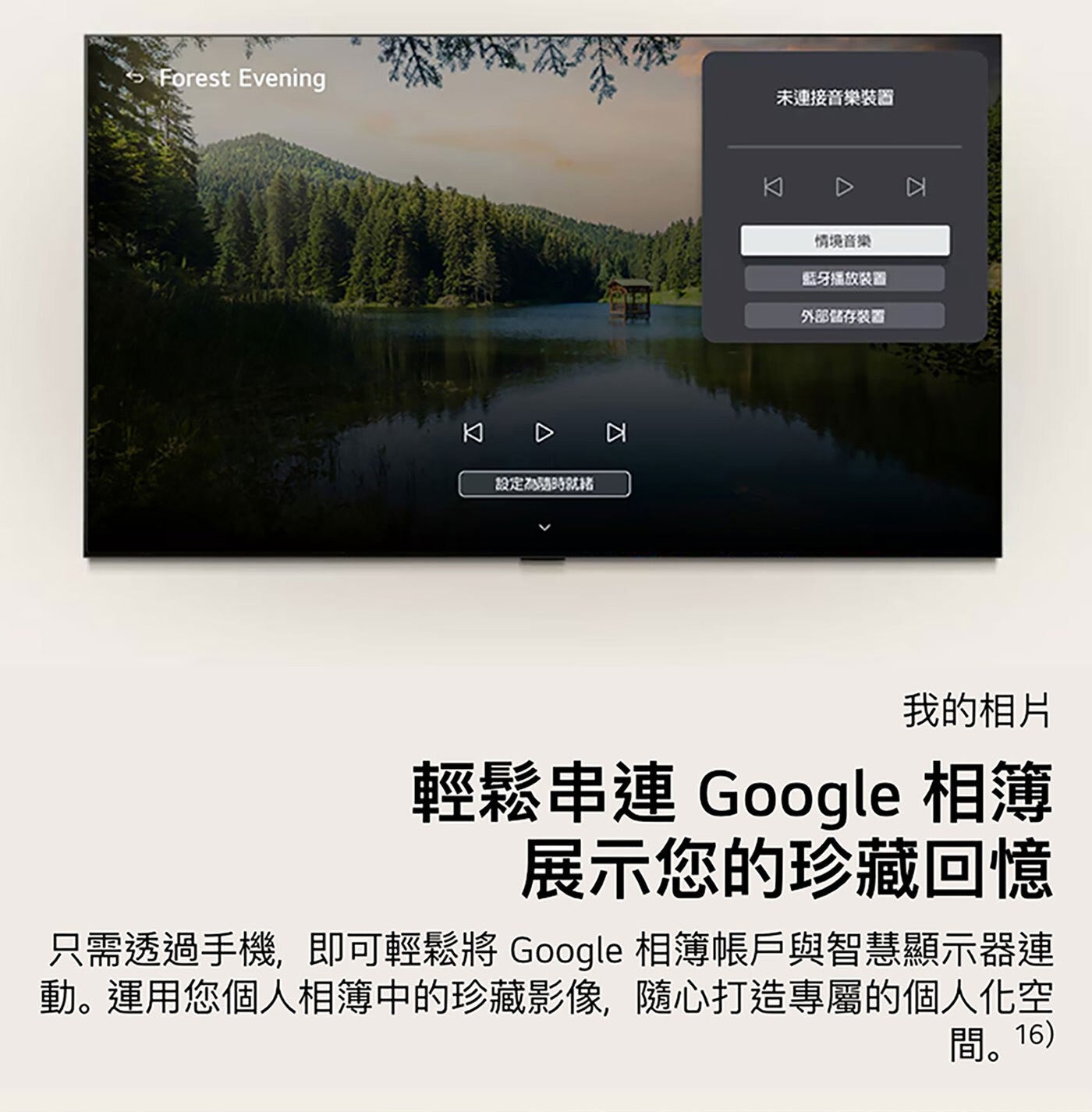 Forest Evening 未連接音樂裝圖 KD 設定為隨時就緒 情境音樂 藍牙播放裝置 外部儲存裝置 我的相片 輕鬆串連 Google 相簿 展示您的珍藏回憶 只需透過手機...