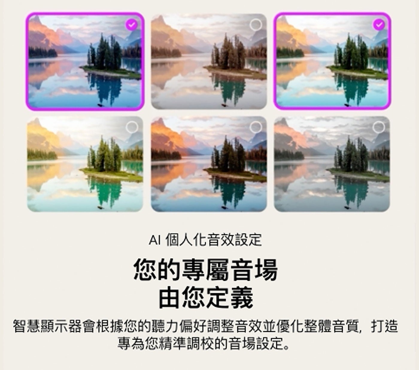 AI 個人化音效設定 您的專屬音場 由您定義 智慧顯示器會根據您的聽力偏好調整音效並優化整體音質,打造 專為您精準調校的音場設定。
