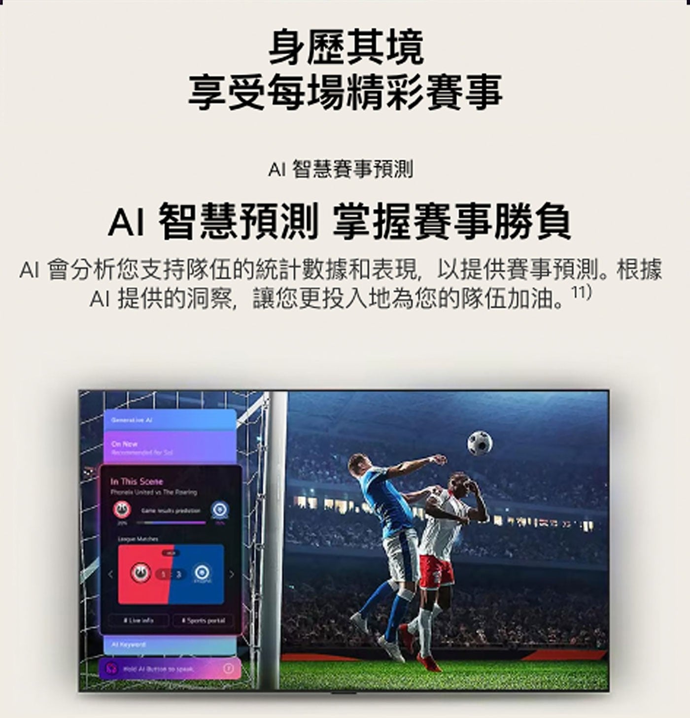 身歷其境 享受每場精彩賽事 AI智慧賽事預測 AI 智慧預測 掌握賽事勝負 會分析您支持隊伍的統計數據和表現,以提供賽事預測。根據 提供的洞察,讓您更投入地為您的隊伍加油。