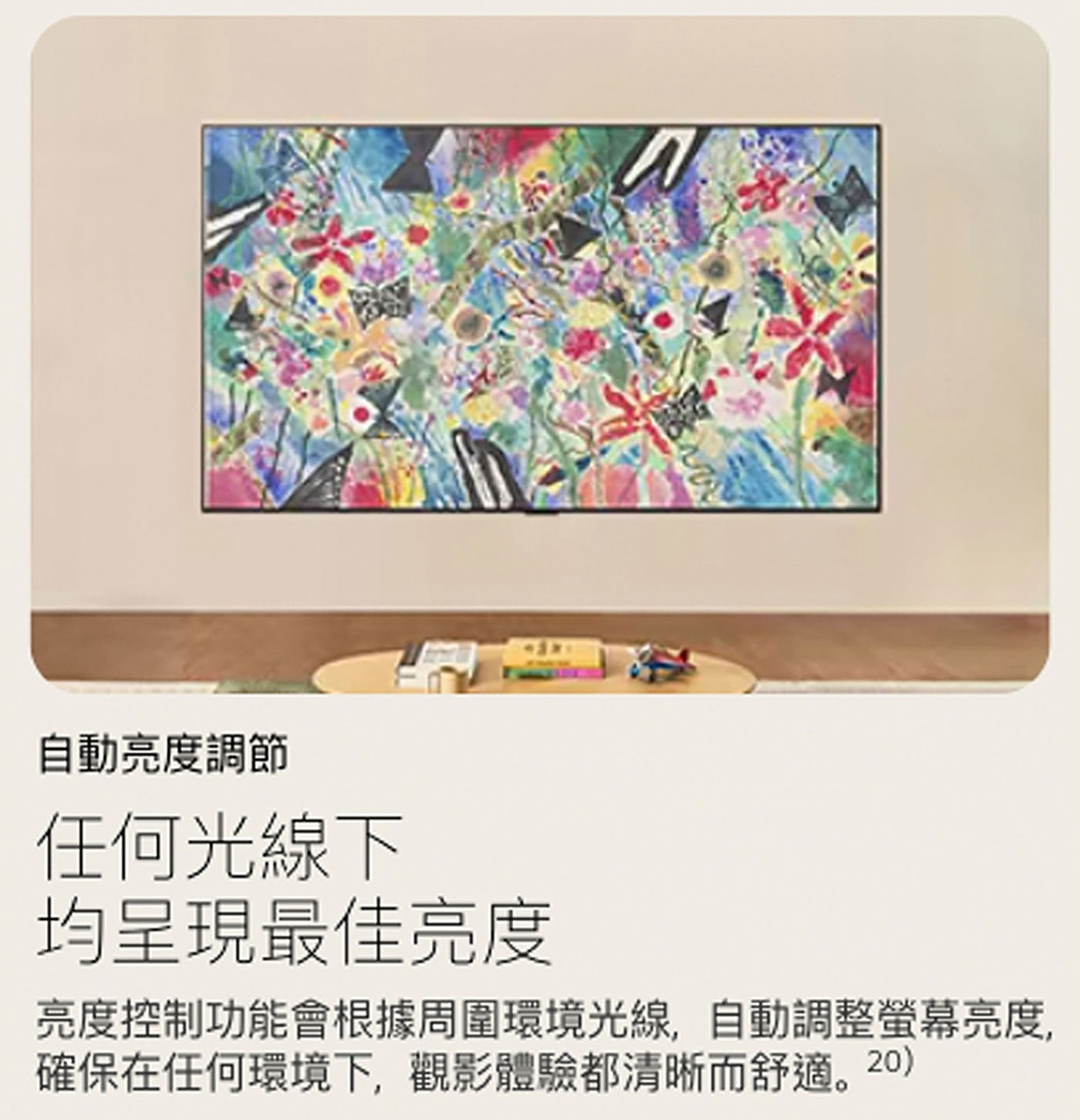 自動亮度調節 任何光線下 均呈現最佳亮度 亮度控制功能會根據周圍環境光線,自動調整螢幕亮度, 確保在任何環境下,觀影體驗都清晰而舒適。20