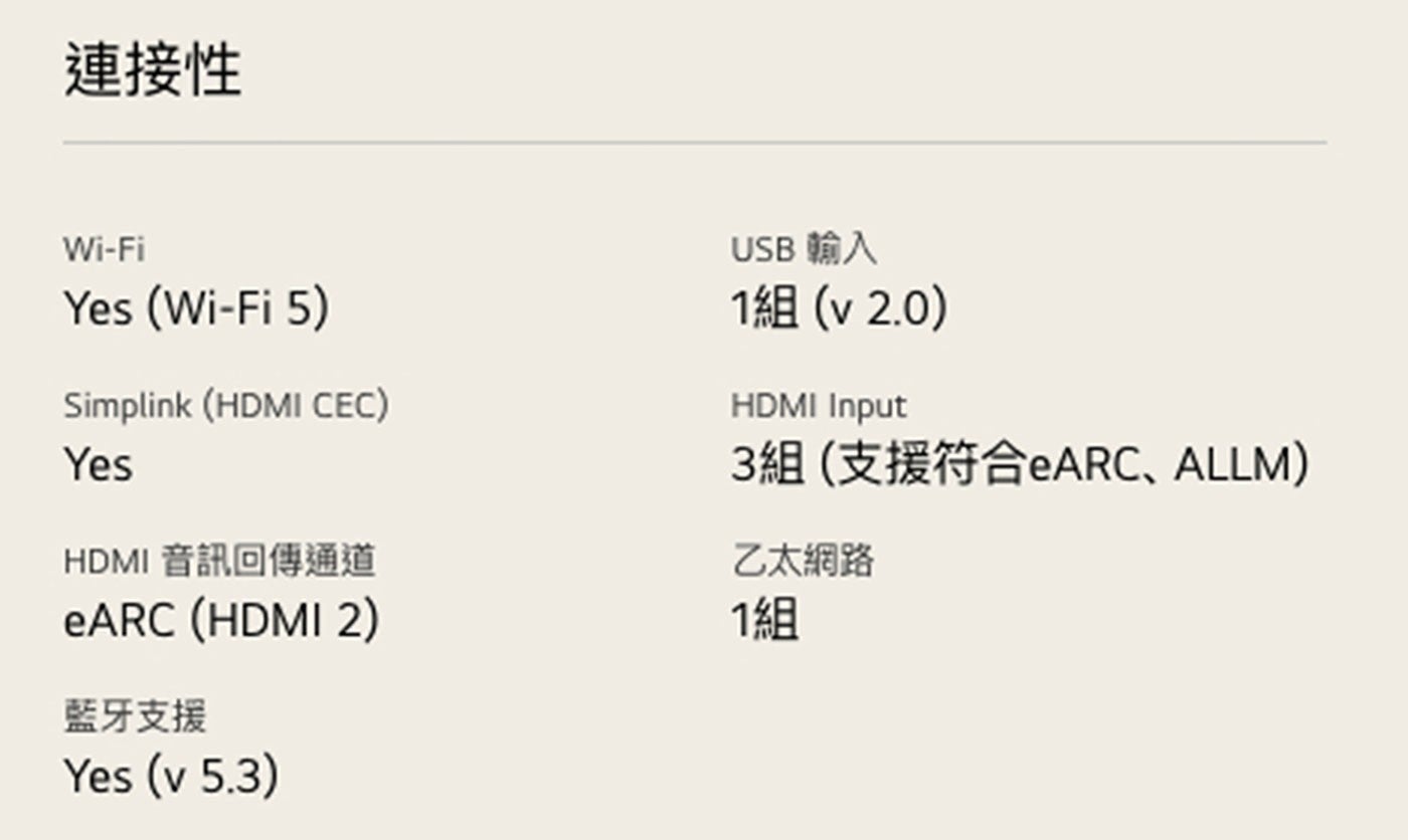 連接性 Yes Simplink HDMI CEC HDMI 音訊回傳通道 eARC 藍牙支援 USB 輸入 1組 Input 3組支援符合eARC、ALLM 乙太網路