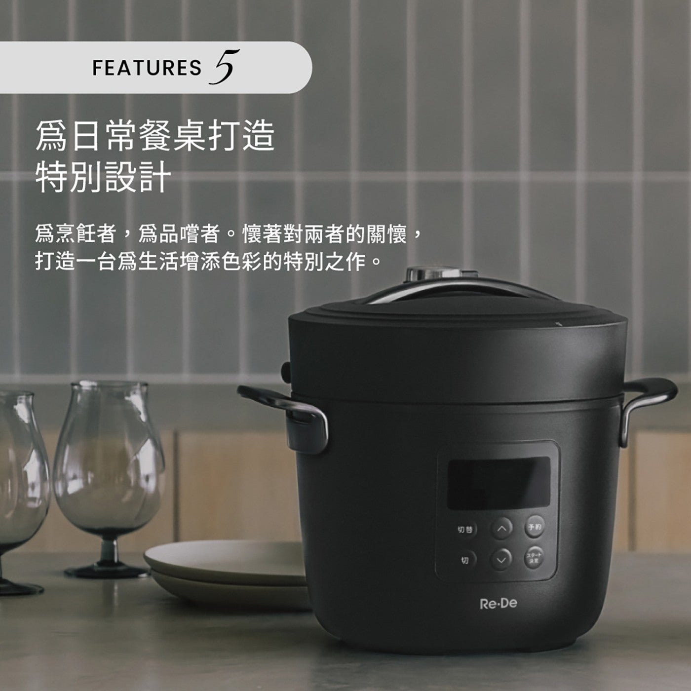 FEATURES 爲日常餐桌打造 特別設計 爲烹飪者,爲品嚐者。懷著對兩者的關懷, 打造1台為生活增添色彩的特別之作。 切善 手粉 切