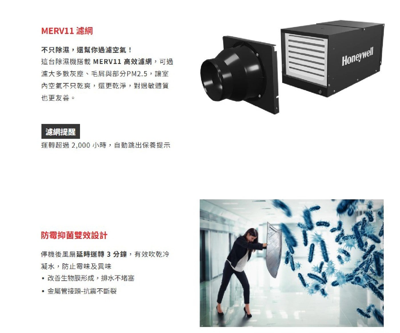 濾網 不只除濕,還幫你過濾空氣! 這台除濕機搭載MERV11 高效濾網,可過 滬大多數灰塵、毛屑與部分PM2.5,讓室 內空氣不只乾爽,還更乾淨,對過敏體質 也更友善。
