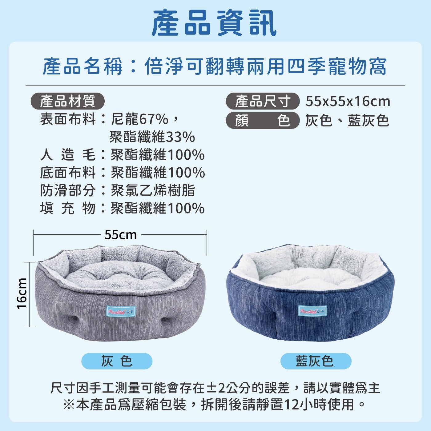 產品資訊產品名稱:倍淨可翻轉兩用四季寵物窩產品材質產品尺寸 55x55x16cm 顏色灰色、藍灰色聚酯纖維33 表面布料:尼龍67...