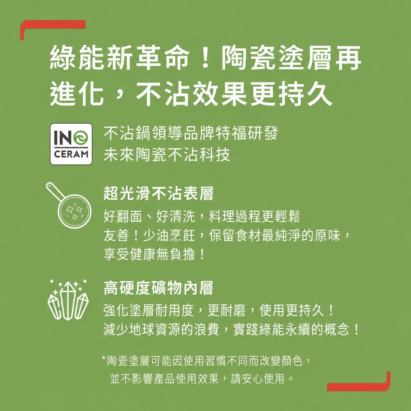 綠能新革命!陶瓷塗層再 進化,不沾效果更持久 Te 不沾鍋領導品牌特福研發 CERAM 未來陶瓷不沾科技 超光滑不沾表層 好翻面、好清洗,料理過程更輕鬆 友善!