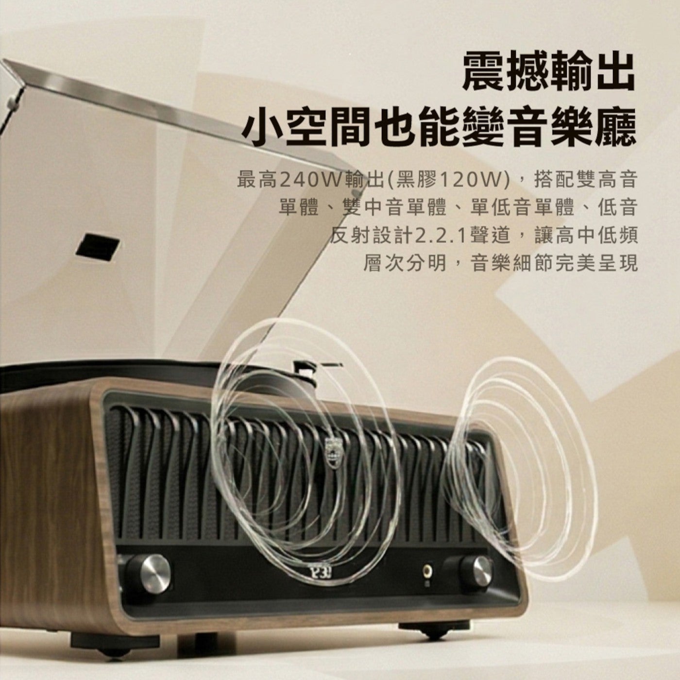 震撼輸出 小空間也能變音樂廳 最高 240W 輸出黑膠 120W,搭配雙高音 單體雙中音單體單低音單體低音 反射設計 2.2.1 聲道,讓高中低頻 層次分明,音樂細節完美呈現
