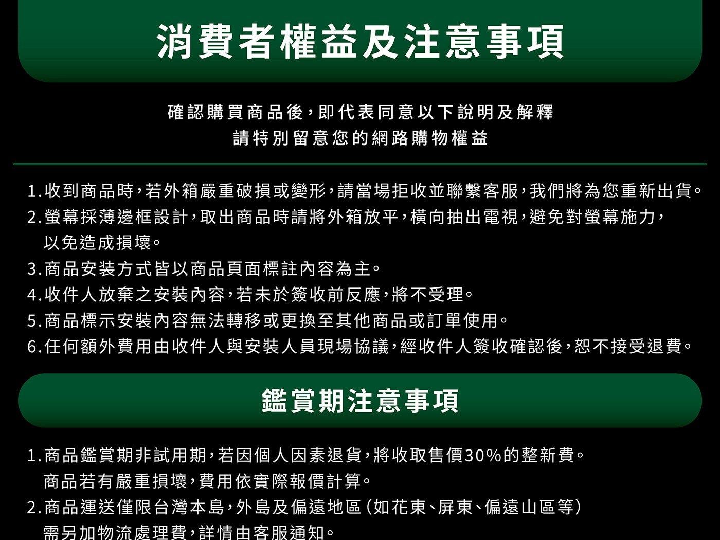 消費者權益及注意事項確認購買商品後,即代表同意以下說明及解釋請特別留意您的網路購物權益 1.收到商品時,若外箱嚴重破損或變形,請當場拒收並聯繫客服,我們將為您重新出貨 2.