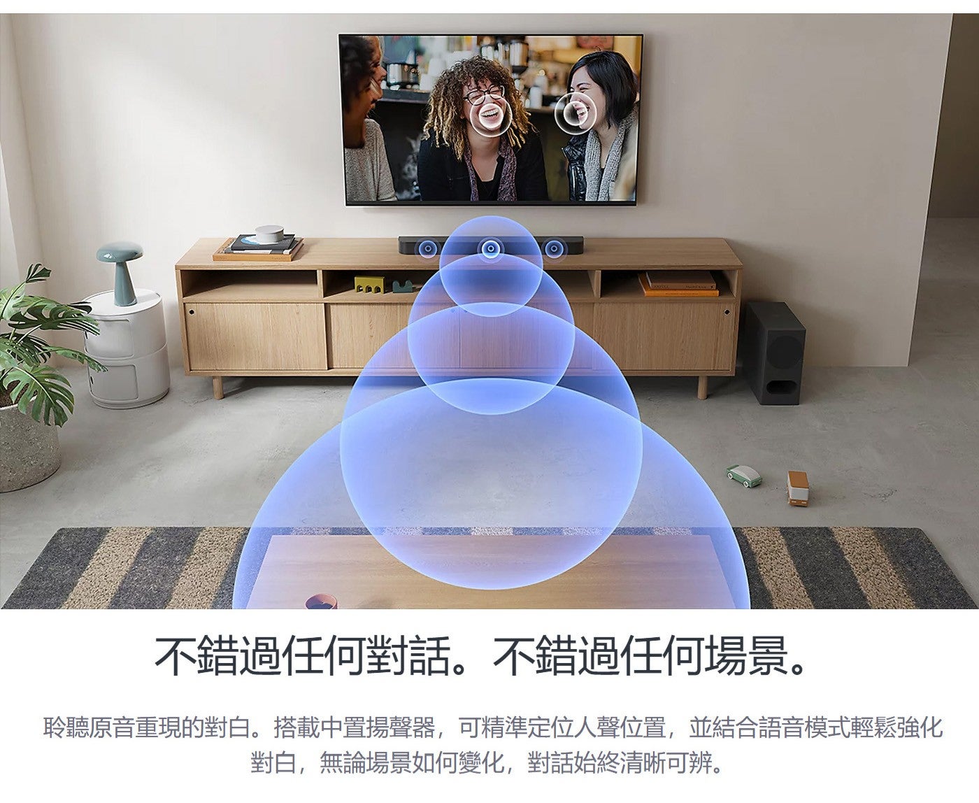 不錯過任何對話不錯過任何場景聆聽原音重現的對白搭載中置揚聲器,可精準定位人聲位置,並結合語音模式輕鬆強化對白,無論場景如何變化,對話始終清晰可辨