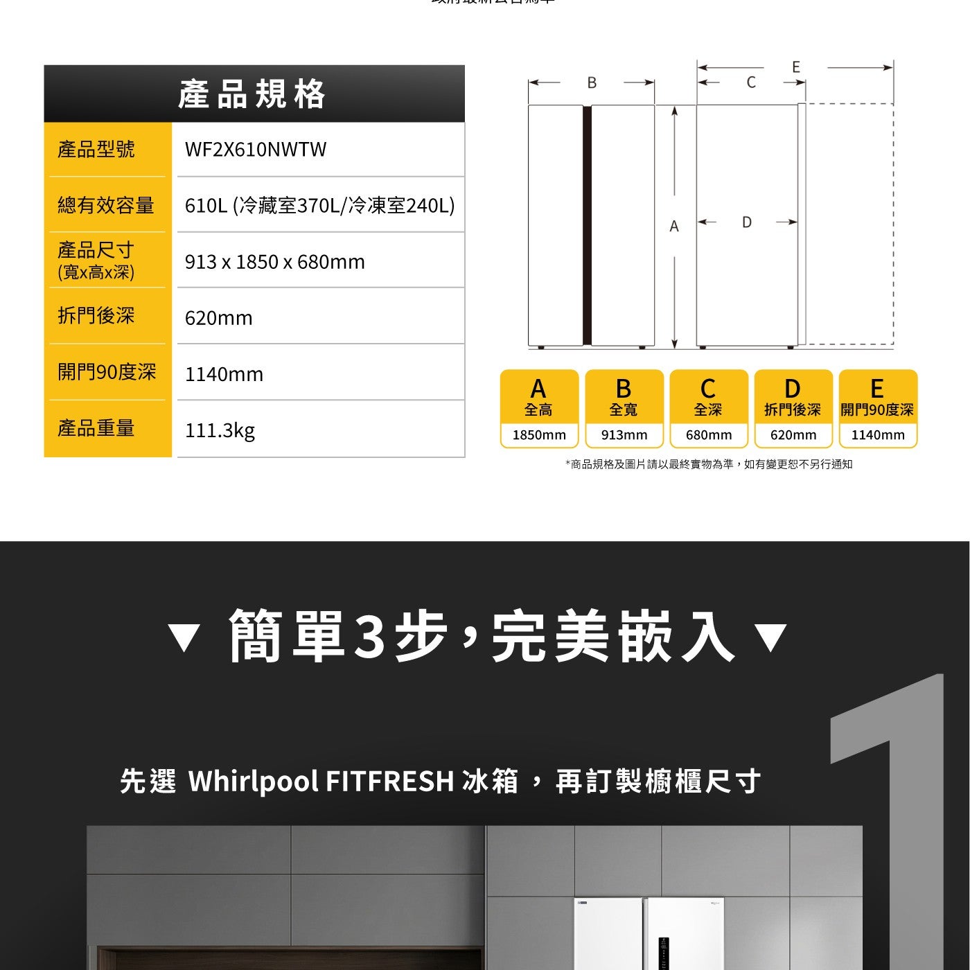 產品型號 總有效容量 產品規格 WF2X610NWTW 610L 冷藏室370L/冷凍室240L 產品尺寸 寬x高x深 拆門後深 620mm 開門90度深 1140mm 全高 全寬 全深 產品重量...
