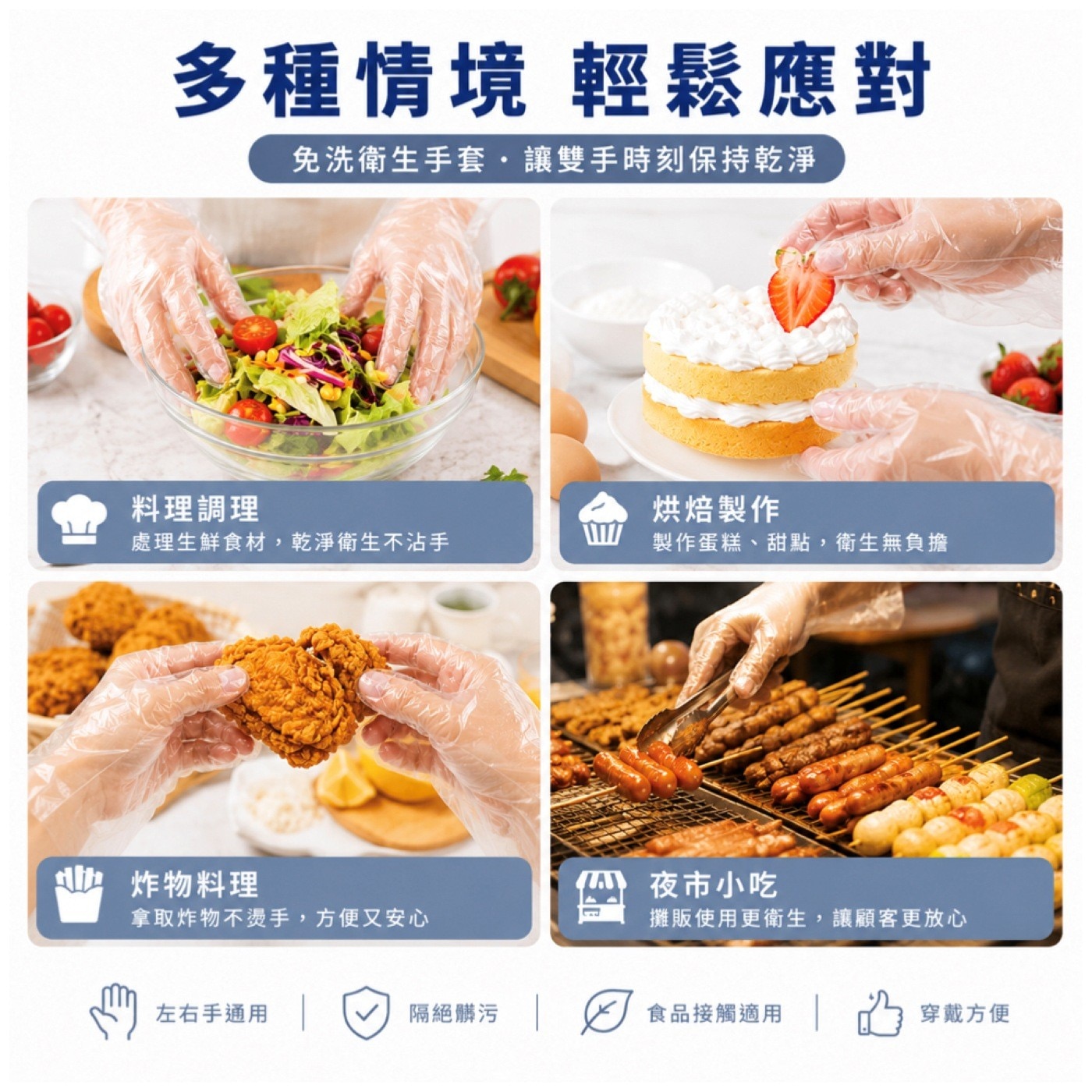 多種情境 輕鬆應對 免洗衛生手套,讓雙手時刻保持乾淨 料理調理 烘焙製作 處理生鮮食材,乾淨衛生不沾手 製作蛋糕、甜點,衛生無負擔 炸物料理 拿取炸物不燙手,方便又安心 夜市小吃 攤販使用更衛生...