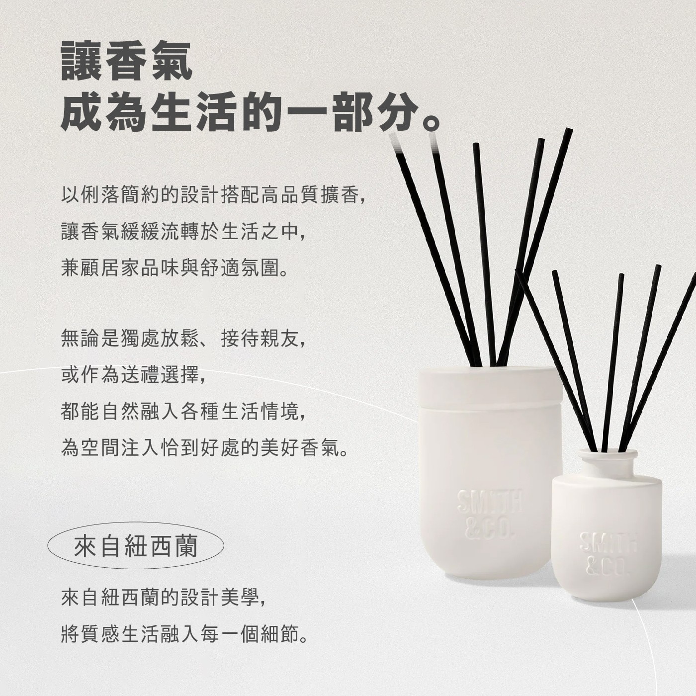 讓香氣 成為生活的1部分。 以俐落簡約的設計搭配高品質擴香, 讓香氣緩緩流轉於生活之中, 兼顧居家品味與舒適氛圍。