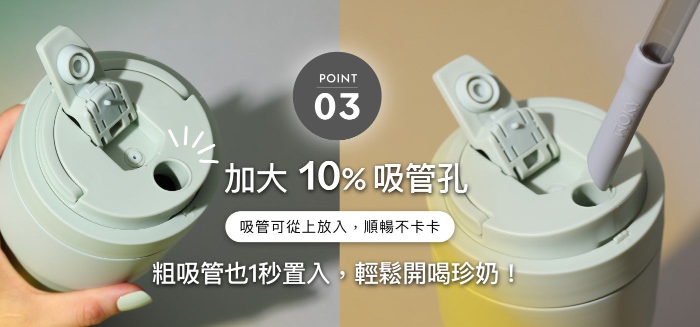 ANOM POINT 加大 吸管孔 吸管可從上放入,順暢不卡卡 粗吸管也 x1 秒置入,輕鬆開喝珍奶