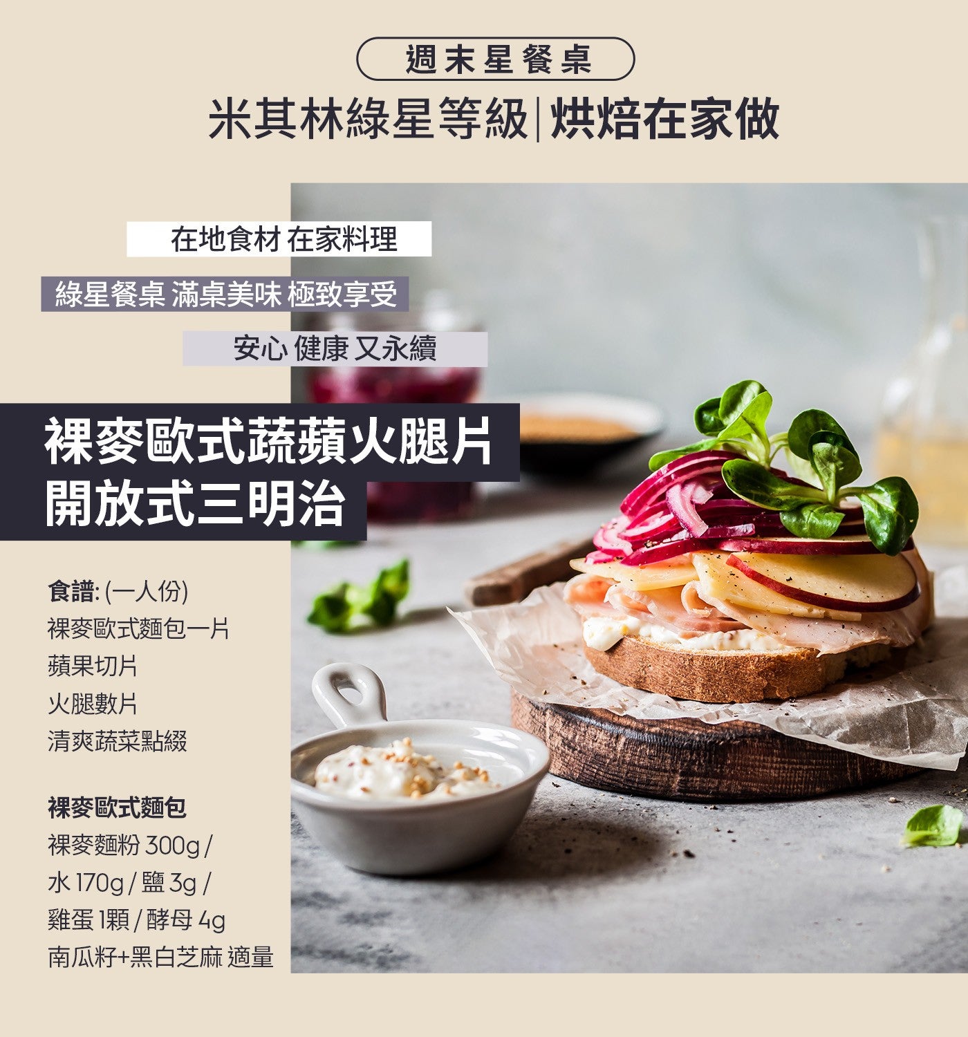 週末星餐桌 米其林綠星等級烘焙在家做 在地食材 在家料理 綠星餐桌 滿桌美味 極致享受 安心健康又永續 裸麥歐式蔬蘋火腿片 開放式 3 明治 食譜 x1 人份 裸麥歐式麵包 x1 片 蘋果切片 火腿數片...