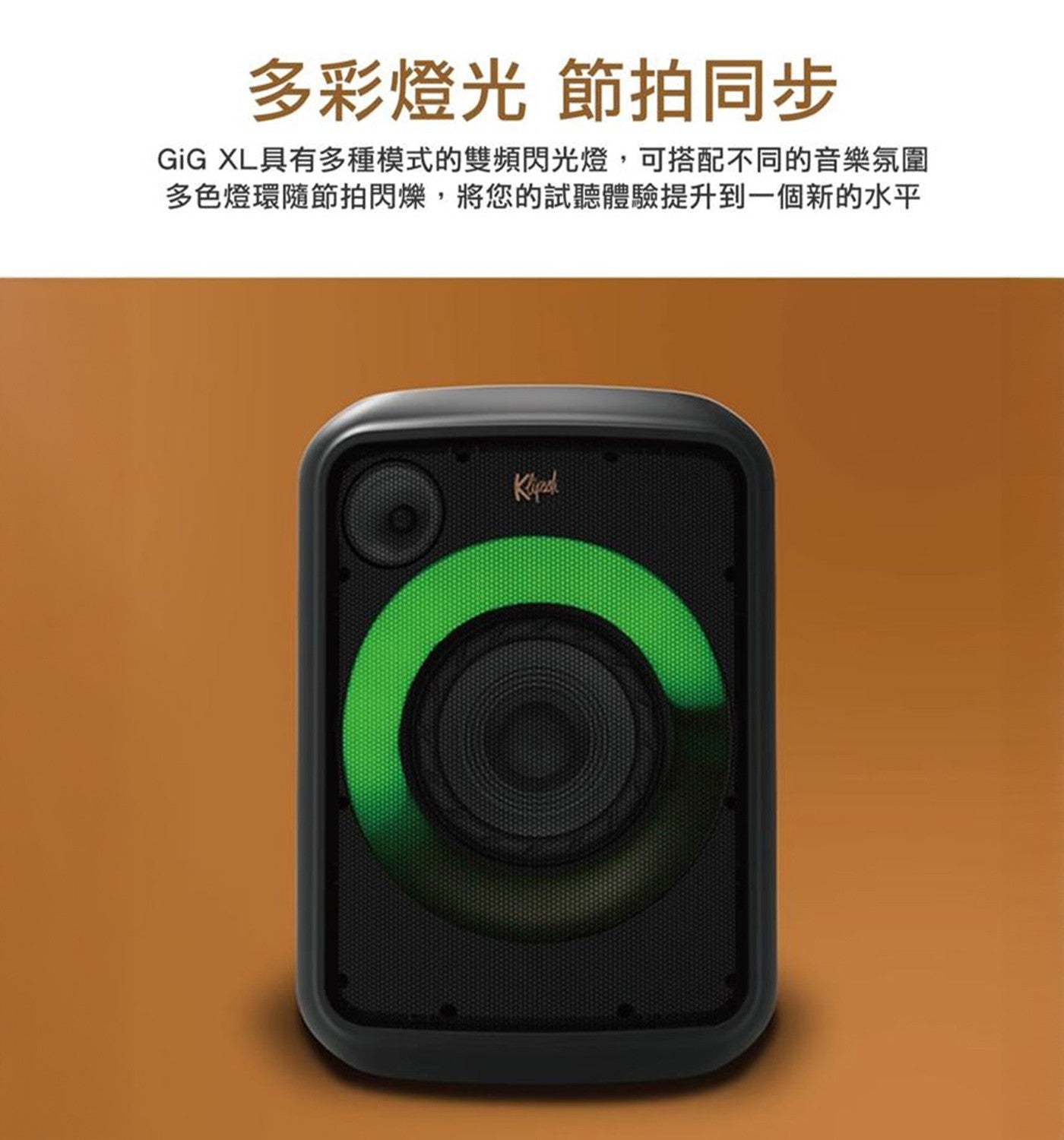 多彩燈光 節拍同步 GiG XL 具有多種模式的雙頻閃光燈,可搭配不同的音樂氛圍 多色燈環隨節拍閃爍,將您的試聽體驗提升到 1 個新的水平 Klipsch
