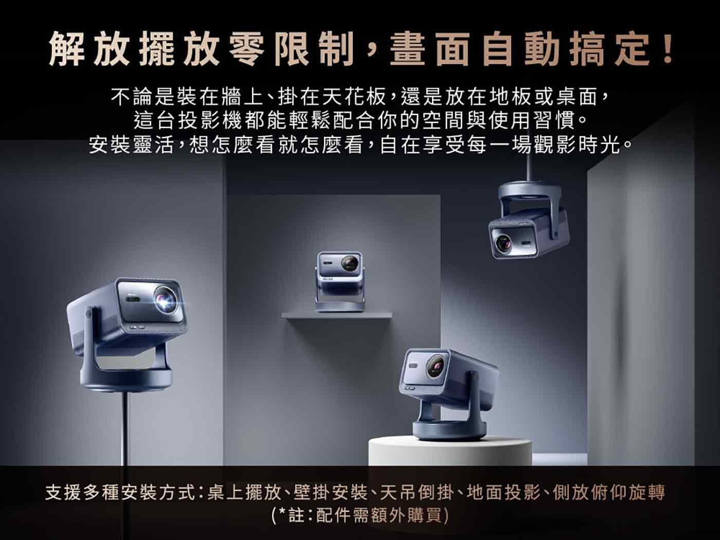 解放擺放零限制,畫面自動搞定! 不論是裝在牆上掛在天花板,還是放在地板或桌面, 這台投影機都能輕鬆配合你的空間與使用習慣 安裝靈活,想怎麼看就怎麼看,自在享受每 1 場觀影時光