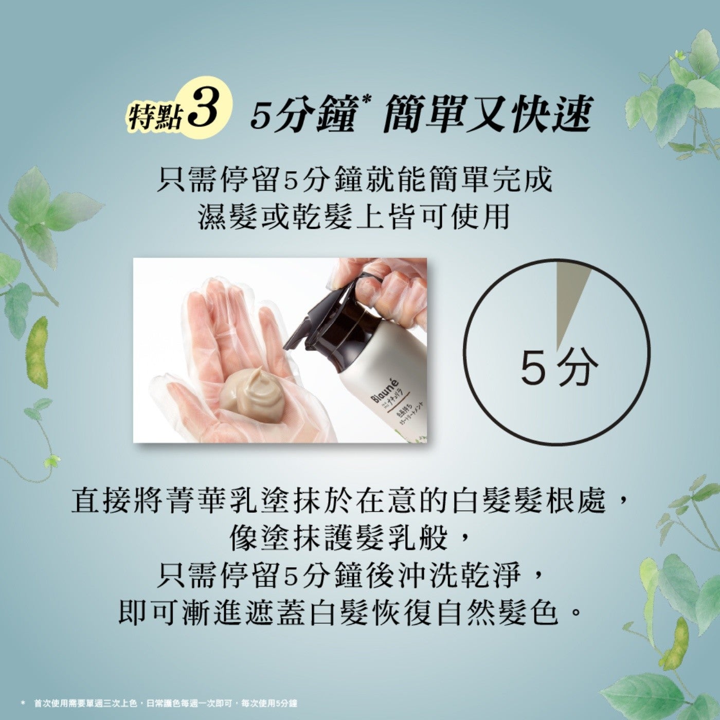 特點3 5分鐘簡單又快速只需停留5分鐘就能簡單完成濕髮或乾髮上皆可使用 ナチュリラ 長持ち 5分直接將菁華乳塗抹於在意的白髮髮根處, 像塗抹護髮乳般, 只需停留5分鐘後沖洗乾淨, 即可漸進遮蓋白髮恢復自然髮色首次使用需要單週三次上色...