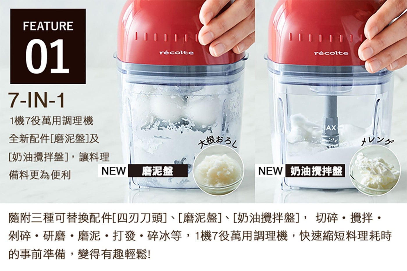 FEATURE 1 機 7 萬用調理機 AX 全新配件磨泥盤及 奶油攪拌盤,讓料理 備料更為便利 大根 NEW 磨泥盤 奶油攪拌盤 隨附 3 種可替換配件 4 刃刀頭磨泥盤奶油攪拌盤...