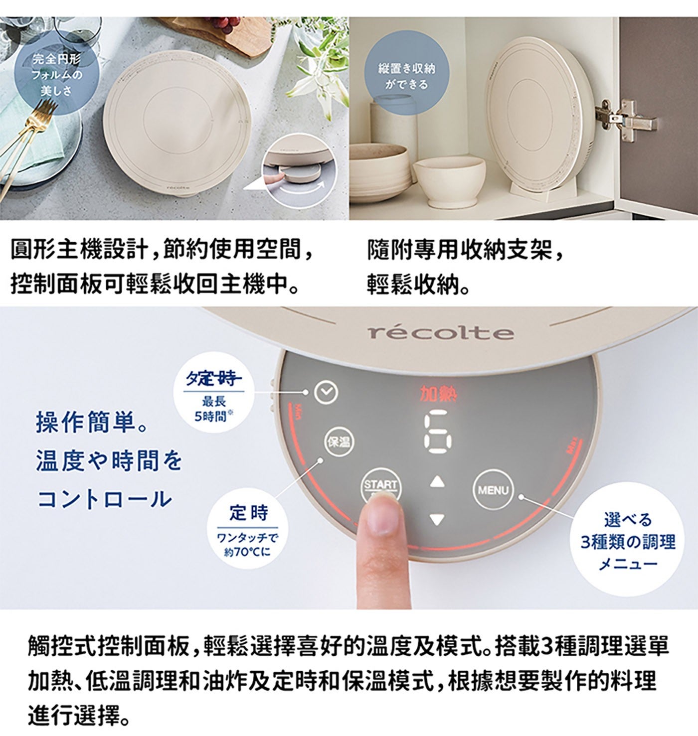 完全円形 美 縦置収納 圓形主機設計,節約使用空間, 控制面板可輕鬆收回主機中 隨附專用收納支架, 輕鬆收納 定時 加熱 最長 操作簡單