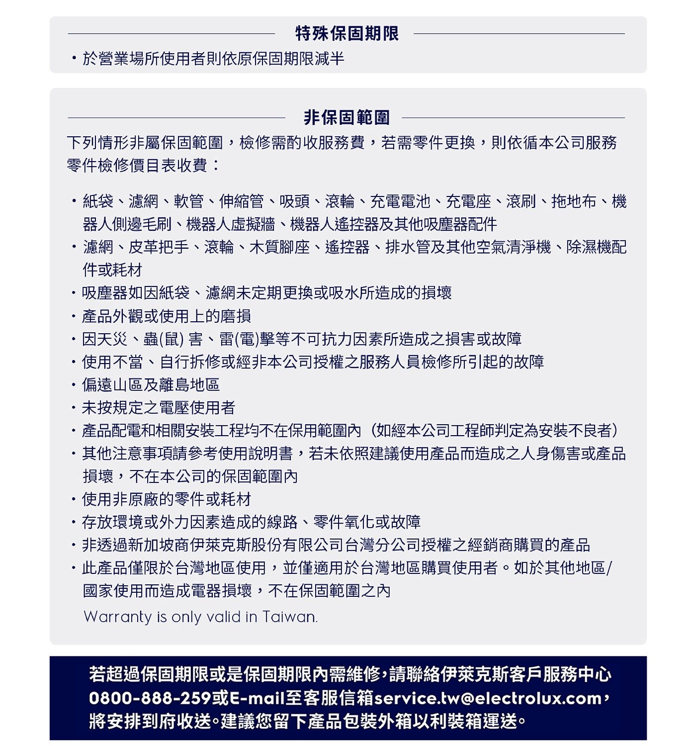 特殊保固期限 於營業場所使用者則依原保固期限減半 非保固範圍 下列情形非屬保固範圍,檢修需酌收服務費,若需零件更換,則依循本公司服務 零件檢修價目表收費: 紙袋濾網軟管伸縮管吸頭滾輪...