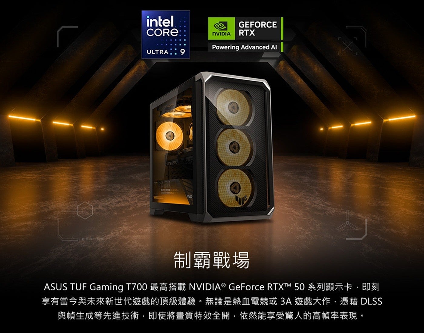 制霸戰場 ASUS TUF Gaming T700 最高搭載 NVIDIA GeForce RTXTT 系列顯示卡,即刻享有當今與未來新世代遊戲的頂級體驗無論是熱血電競或 3A 遊戲大作,憑藉 DLSS 與幀生成等先進技術,即使將畫質特效全開...