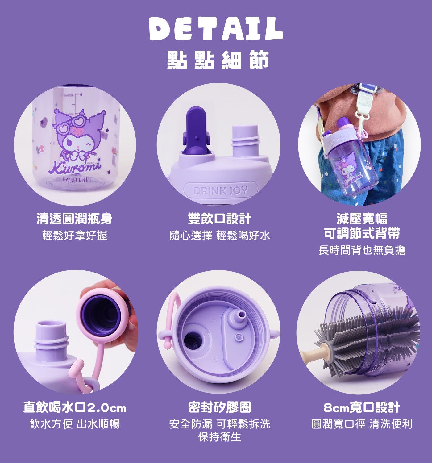 點點細節清透圓潤瓶身輕鬆好拿好握雙飲口設計隨心選擇輕鬆喝好水減壓寬幅可調節式背帶長時間背也無負擔直飲喝水口 2.0cm 飲水方便出水順暢密封矽膠圈安全防漏可輕鬆拆洗保持衛生 8cm 寬口設計圓潤寬口徑清洗便利