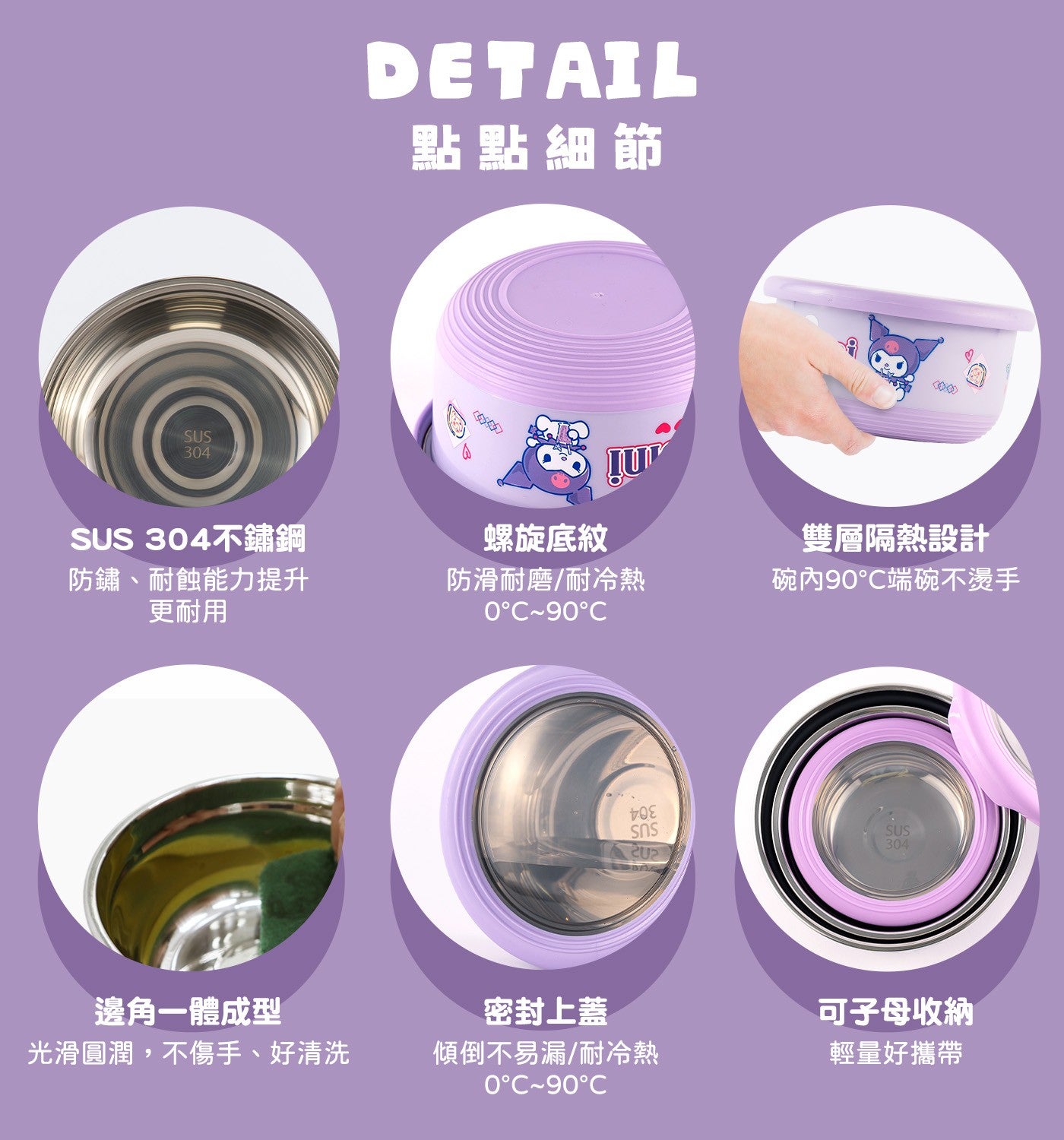 點點細節 SU不鏽鋼防鏽、耐蝕能力提升更耐用螺旋底紋雙層隔熱設計防滑耐磨/耐冷熱 0°C~90°C 碗內90°C端碗不燙手邊角一體成型密封上蓋光滑圓潤,不傷手...
