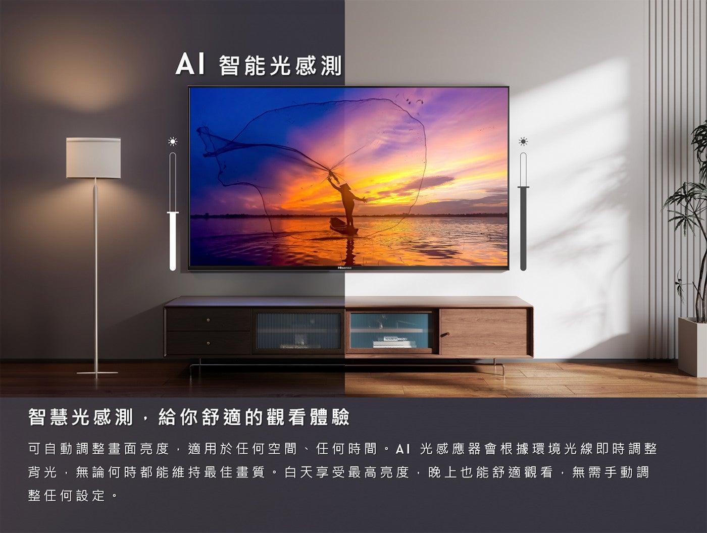 AI 智能光感測智慧光感測,給你舒適的觀看體驗可自動調整畫面亮度,適用於任何空間任何時間 AI 光感應器會根據環境光線即時調整背光,無論何時都能維持最佳畫質白天享受最高亮度,晚上也能舒適觀看,無需手動調整任何設定